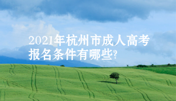 2021年杭州市成人高考報(bào)名條件有哪些?