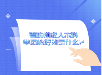 考杭州成人本科學(xué)歷的好處是什么