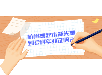 杭州高起本能先拿到專科畢業(yè)證嗎?