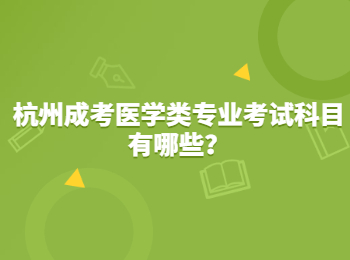 杭州成考醫學類專業考試科目有哪些？