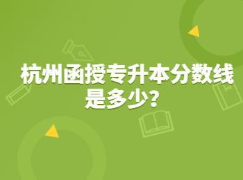 杭州函授專升本分數(shù)線是多少？