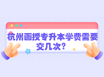 杭州函授專升本學費需要交幾次？