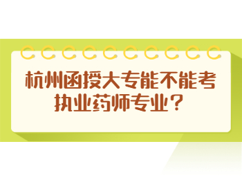 杭州函授大專能不能考執(zhí)業(yè)藥師專業(yè)?