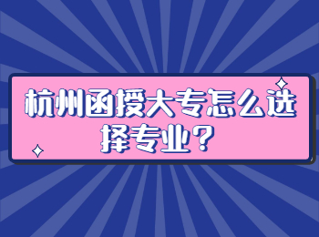 杭州函授大專怎么選擇專業(yè)?